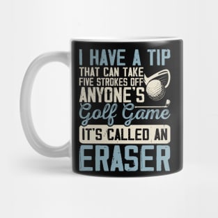 I Have A Tip That Can Take 5 Strokes Off Anyone's Golf Game It's Called An Eraser T Shirt For Women Men Mug